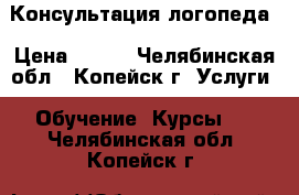 Консультация логопеда › Цена ­ 350 - Челябинская обл., Копейск г. Услуги » Обучение. Курсы   . Челябинская обл.,Копейск г.